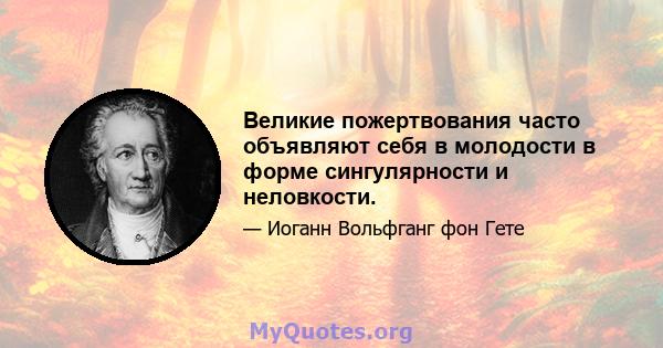 Великие пожертвования часто объявляют себя в молодости в форме сингулярности и неловкости.