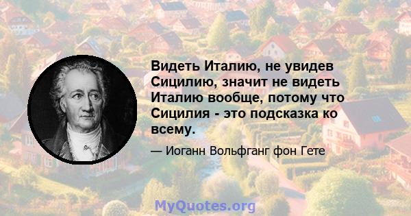 Видеть Италию, не увидев Сицилию, значит не видеть Италию вообще, потому что Сицилия - это подсказка ко всему.