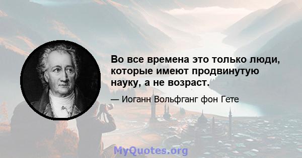 Во все времена это только люди, которые имеют продвинутую науку, а не возраст.