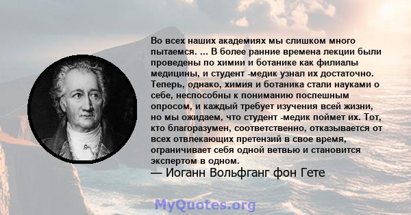 Во всех наших академиях мы слишком много пытаемся. ... В более ранние времена лекции были проведены по химии и ботанике как филиалы медицины, и студент -медик узнал их достаточно. Теперь, однако, химия и ботаника стали