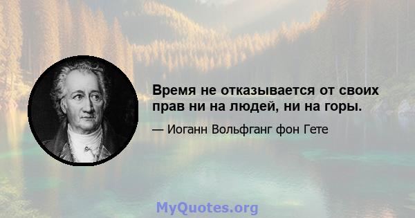 Время не отказывается от своих прав ни на людей, ни на горы.