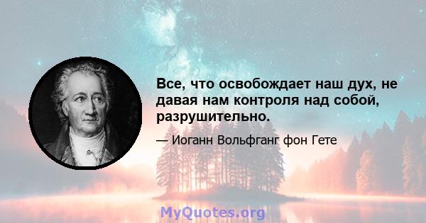 Все, что освобождает наш дух, не давая нам контроля над собой, разрушительно.