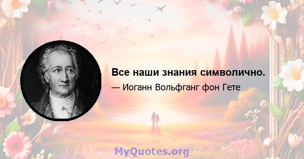 Все наши знания символично.