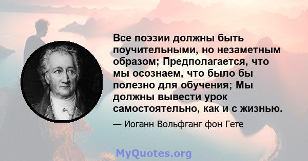 Все поэзии должны быть поучительными, но незаметным образом; Предполагается, что мы осознаем, что было бы полезно для обучения; Мы должны вывести урок самостоятельно, как и с жизнью.