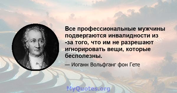 Все профессиональные мужчины подвергаются инвалидности из -за того, что им не разрешают игнорировать вещи, которые бесполезны.