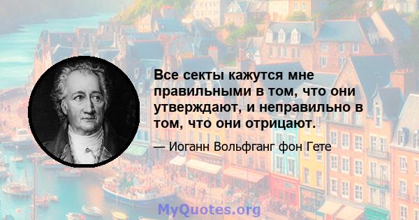 Все секты кажутся мне правильными в том, что они утверждают, и неправильно в том, что они отрицают.