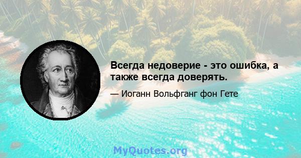 Всегда недоверие - это ошибка, а также всегда доверять.