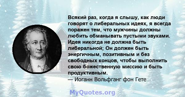 Всякий раз, когда я слышу, как люди говорят о либеральных идеях, я всегда поражен тем, что мужчины должны любить обманывать пустыми звуками. Идея никогда не должна быть либеральной; Он должен быть энергичным, позитивным 