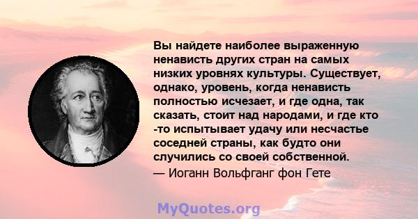 Вы найдете наиболее выраженную ненависть других стран на самых низких уровнях культуры. Существует, однако, уровень, когда ненависть полностью исчезает, и где одна, так сказать, стоит над народами, и где кто -то