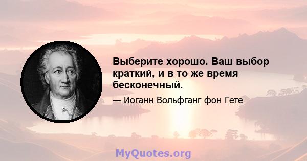 Выберите хорошо. Ваш выбор краткий, и в то же время бесконечный.