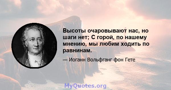 Высоты очаровывают нас, но шаги нет; С горой, по нашему мнению, мы любим ходить по равнинам.