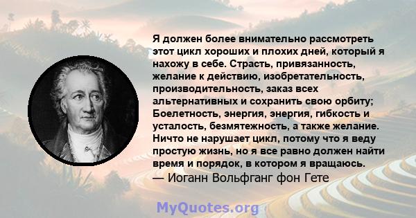 Я должен более внимательно рассмотреть этот цикл хороших и плохих дней, который я нахожу в себе. Страсть, привязанность, желание к действию, изобретательность, производительность, заказ всех альтернативных и сохранить