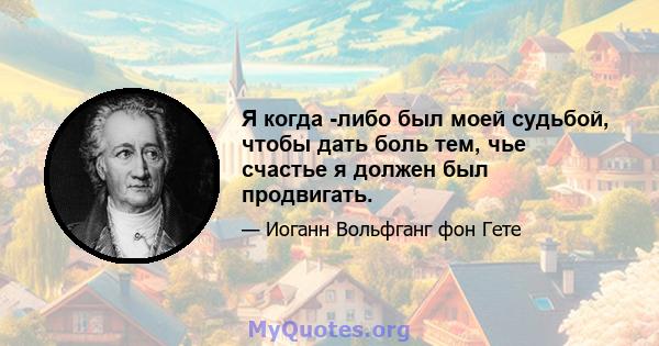 Я когда -либо был моей судьбой, чтобы дать боль тем, чье счастье я должен был продвигать.