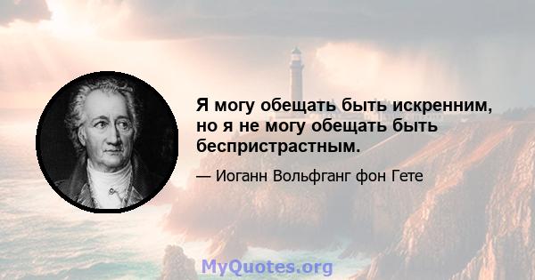 Я могу обещать быть искренним, но я не могу обещать быть беспристрастным.