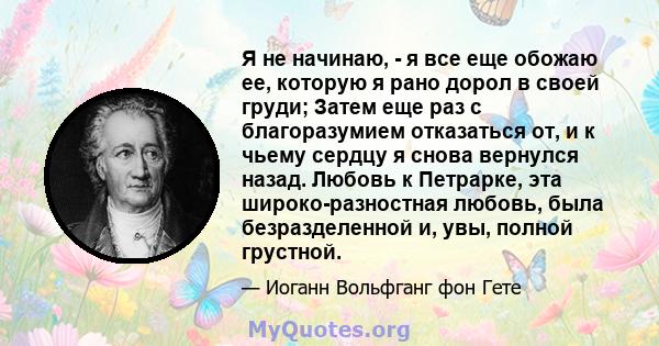 Я не начинаю, - я все еще обожаю ее, которую я рано дорол в своей груди; Затем еще раз с благоразумием отказаться от, и к чьему сердцу я снова вернулся назад. Любовь к Петрарке, эта широко-разностная любовь, была