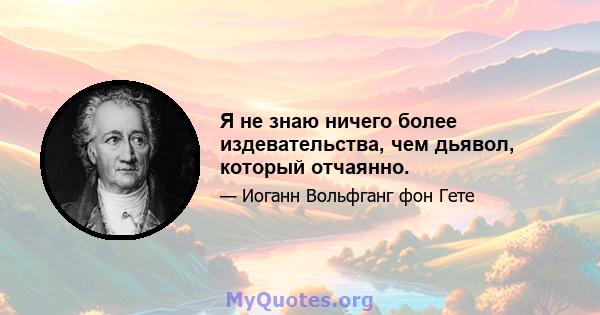 Я не знаю ничего более издевательства, чем дьявол, который отчаянно.