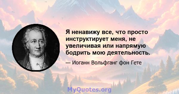 Я ненавижу все, что просто инструктирует меня, не увеличивая или напрямую бодрить мою деятельность.