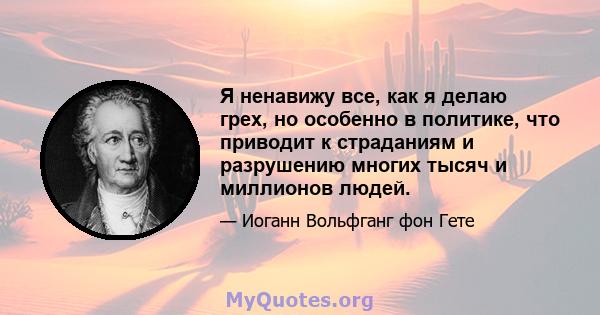 Я ненавижу все, как я делаю грех, но особенно в политике, что приводит к страданиям и разрушению многих тысяч и миллионов людей.