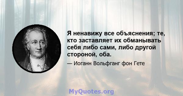 Я ненавижу все объяснения; те, кто заставляет их обманывать себя либо сами, либо другой стороной, оба.