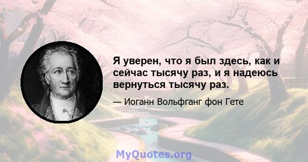 Я уверен, что я был здесь, как и сейчас тысячу раз, и я надеюсь вернуться тысячу раз.