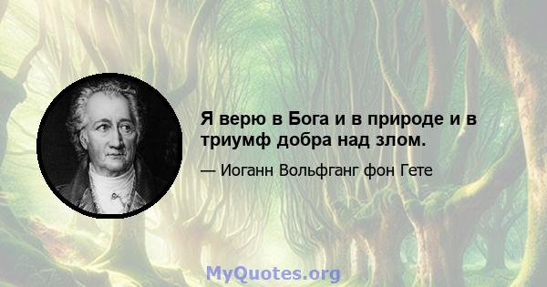 Я верю в Бога и в природе и в триумф добра над злом.