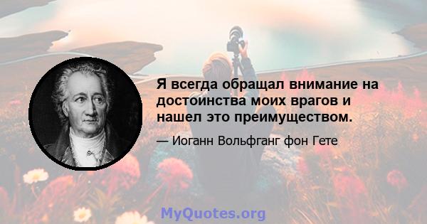 Я всегда обращал внимание на достоинства моих врагов и нашел это преимуществом.