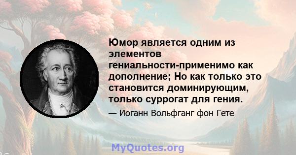 Юмор является одним из элементов гениальности-применимо как дополнение; Но как только это становится доминирующим, только суррогат для гения.