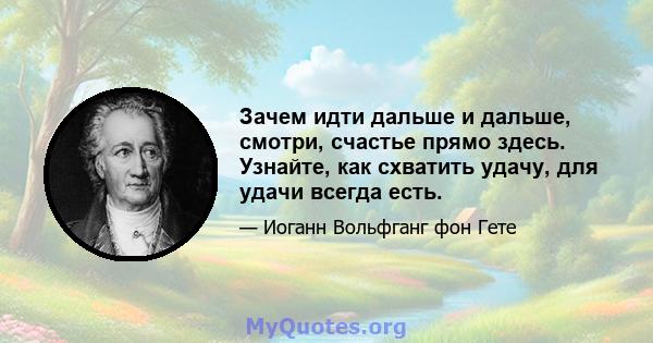 Зачем идти дальше и дальше, смотри, счастье прямо здесь. Узнайте, как схватить удачу, для удачи всегда есть.