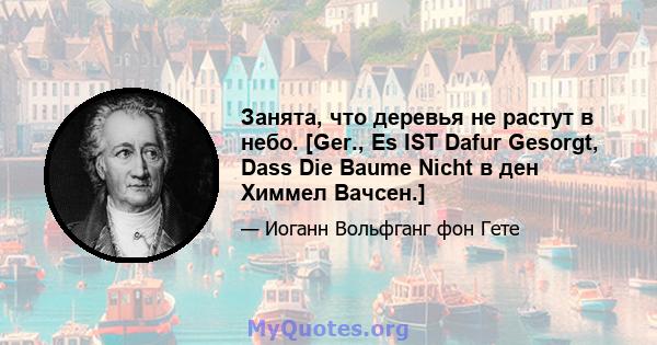 Занята, что деревья не растут в небо. [Ger., Es IST Dafur Gesorgt, Dass Die Baume Nicht в ден Химмел Вачсен.]