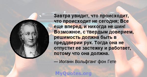 Завтра увидит, что происходит, что происходит не сегодня; Все еще вперед, и никогда не шин! Возможное, с твердым доверием, решимость должна быть в преддверии рук. Тогда она не отпустит ее застежку и работает, потому что 