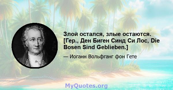 Злой остался, злые остаются. [Гер., Ден Биген Синд Си Лос, Die Bosen Sind Geblieben.]