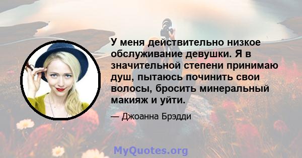 У меня действительно низкое обслуживание девушки. Я в значительной степени принимаю душ, пытаюсь починить свои волосы, бросить минеральный макияж и уйти.