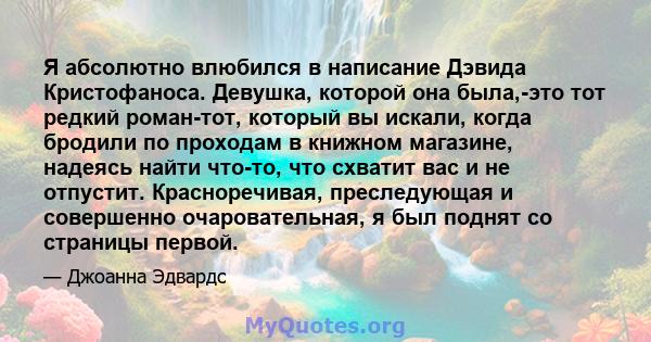 Я абсолютно влюбился в написание Дэвида Кристофаноса. Девушка, которой она была,-это тот редкий роман-тот, который вы искали, когда бродили по проходам в книжном магазине, надеясь найти что-то, что схватит вас и не