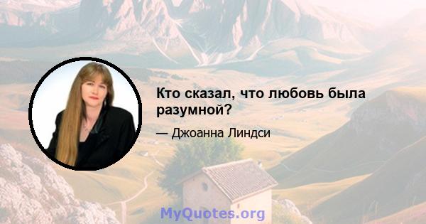 Кто сказал, что любовь была разумной?