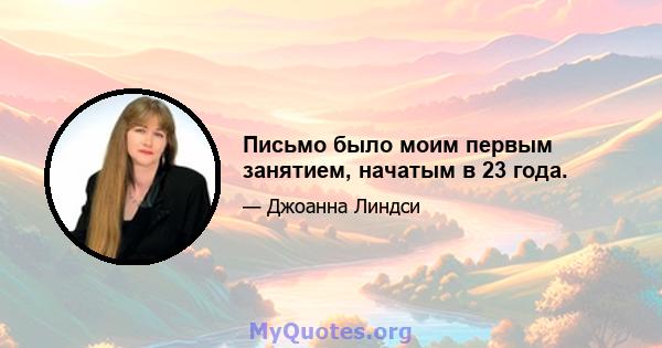 Письмо было моим первым занятием, начатым в 23 года.