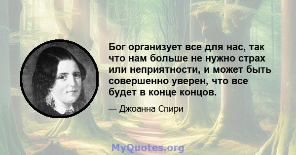 Бог организует все для нас, так что нам больше не нужно страх или неприятности, и может быть совершенно уверен, что все будет в конце концов.