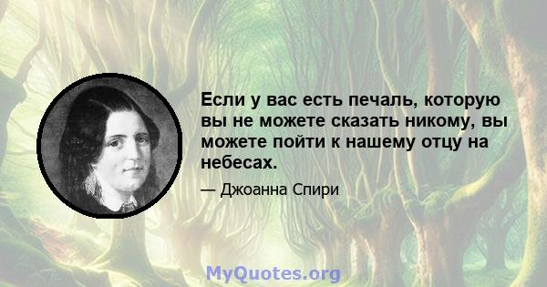 Если у вас есть печаль, которую вы не можете сказать никому, вы можете пойти к нашему отцу на небесах.