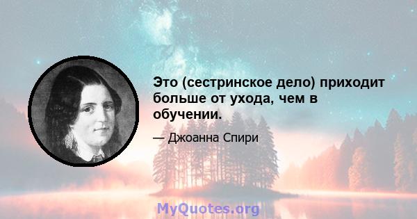 Это (сестринское дело) приходит больше от ухода, чем в обучении.