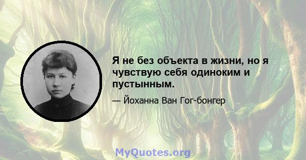 Я не без объекта в жизни, но я чувствую себя одиноким и пустынным.