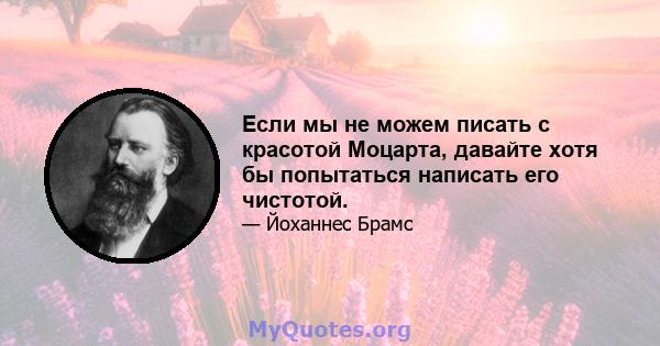 Если мы не можем писать с красотой Моцарта, давайте хотя бы попытаться написать его чистотой.