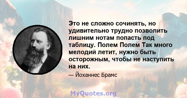 Это не сложно сочинять, но удивительно трудно позволить лишним нотам попасть под таблицу. Полем Полем Так много мелодий летит, нужно быть осторожным, чтобы не наступить на них.