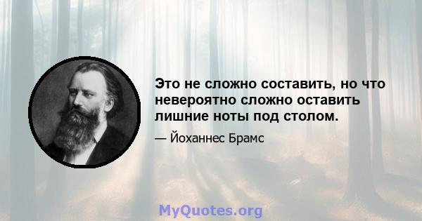 Это не сложно составить, но что невероятно сложно оставить лишние ноты под столом.