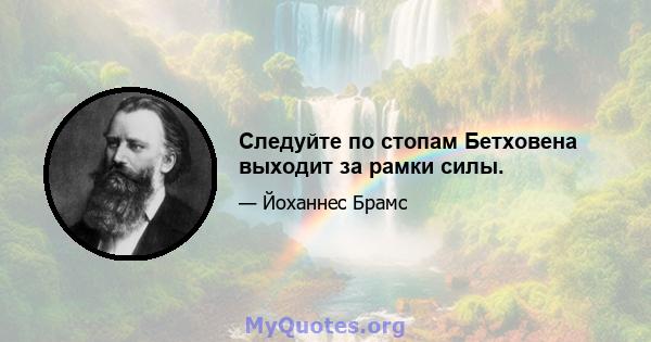 Следуйте по стопам Бетховена выходит за рамки силы.