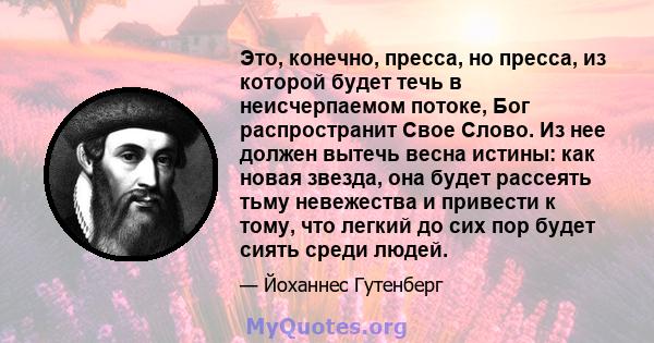 Это, конечно, пресса, но пресса, из которой будет течь в неисчерпаемом потоке, Бог распространит Свое Слово. Из нее должен вытечь весна истины: как новая звезда, она будет рассеять тьму невежества и привести к тому, что 