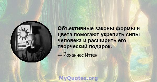 Объективные законы формы и цвета помогают укрепить силы человека и расширить его творческий подарок.