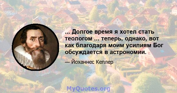 ... Долгое время я хотел стать теологом ... теперь, однако, вот как благодаря моим усилиям Бог обсуждается в астрономии.