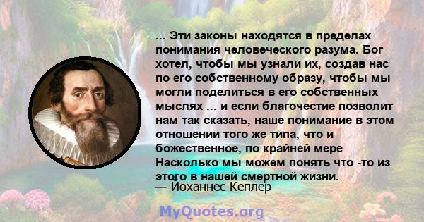 ... Эти законы находятся в пределах понимания человеческого разума. Бог хотел, чтобы мы узнали их, создав нас по его собственному образу, чтобы мы могли поделиться в его собственных мыслях ... и если благочестие