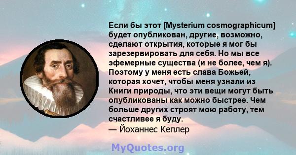 Если бы этот [Mysterium cosmographicum] будет опубликован, другие, возможно, сделают открытия, которые я мог бы зарезервировать для себя. Но мы все эфемерные существа (и не более, чем я). Поэтому у меня есть слава