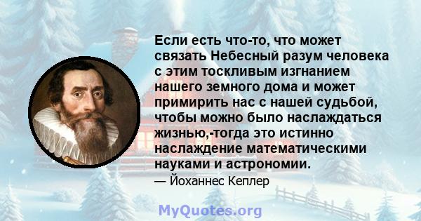 Если есть что-то, что может связать Небесный разум человека с этим тоскливым изгнанием нашего земного дома и может примирить нас с нашей судьбой, чтобы можно было наслаждаться жизнью,-тогда это истинно наслаждение