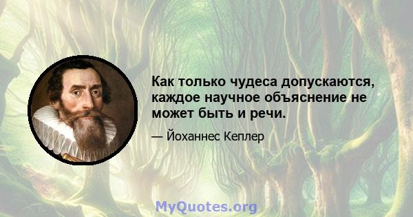 Как только чудеса допускаются, каждое научное объяснение не может быть и речи.